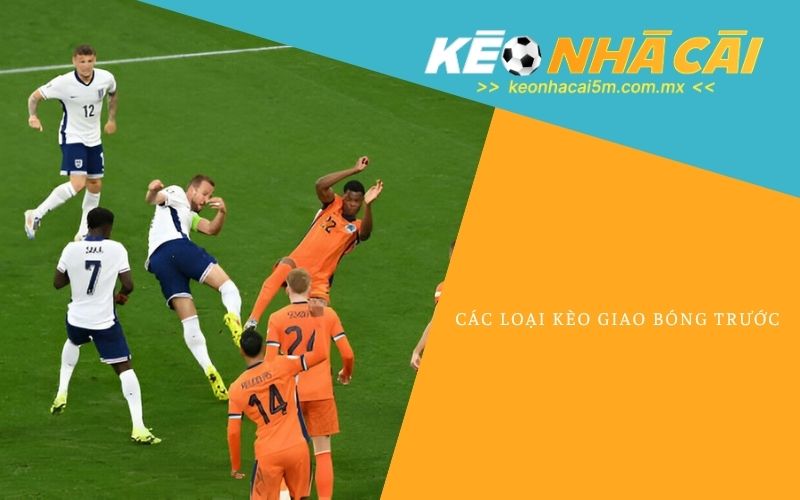 Các Loại Kèo Giao Bóng Trước
