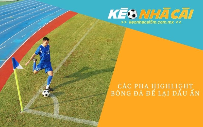 Các Pha Highlight Bóng Đá Để Lại Dấu Ấn