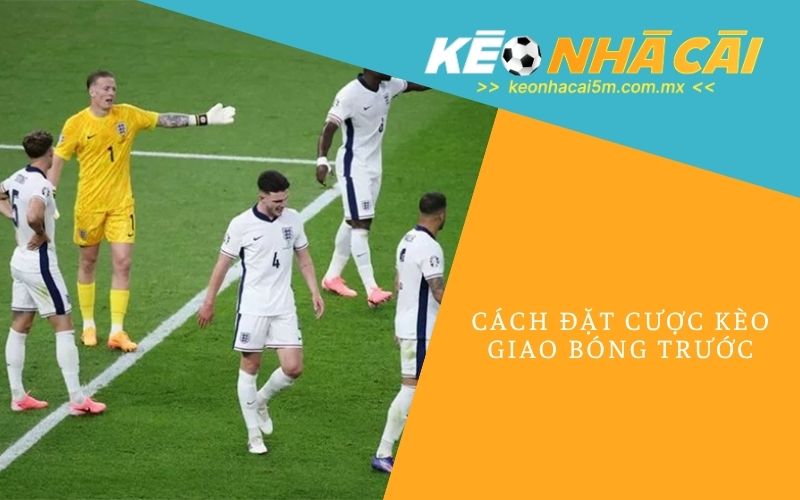 Cách Đặt Cược Kèo Giao Bóng Trước