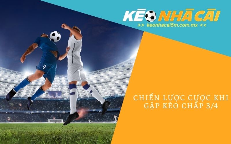 Chiến Lược Cược Khi Gặp Kèo Chấp 3/4