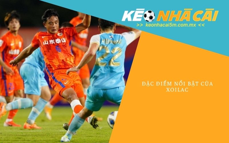 Đặc Điểm Nổi Bật Của Xoilac