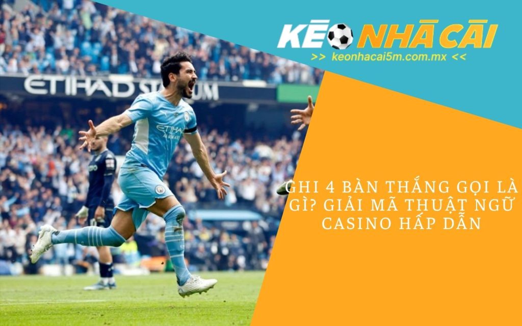 Ghi 4 Bàn Thắng Gọi Là Gì_ Giải Mã Thuật Ngữ Casino Hấp Dẫn
