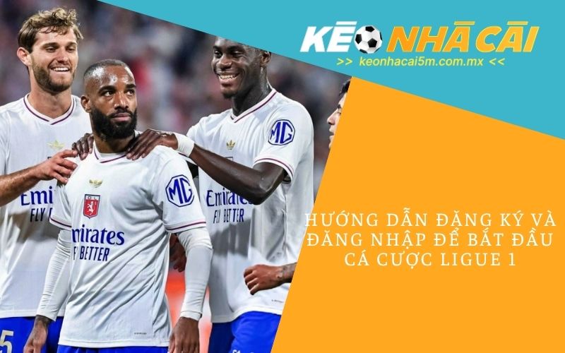 Hướng Dẫn Đăng Ký Và Đăng Nhập Để Bắt Đầu Cá Cược Ligue 1