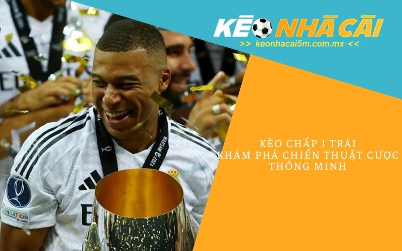 Kèo Chấp 1 Trái_ Khám Phá Chiến Thuật Cược Thông Minh