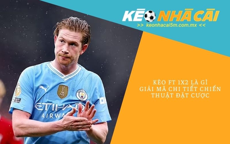 Kèo Ft 1x2 Là Gì_ Giải Mã Chi Tiết Chiến Thuật Đặt Cược