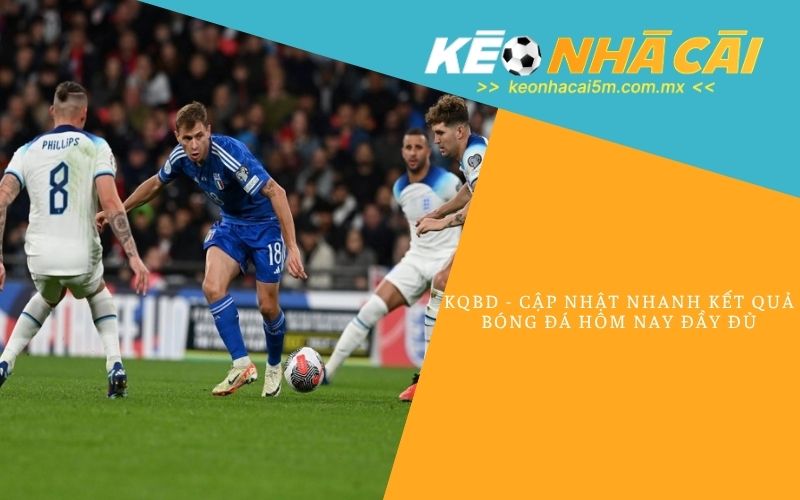 Kqbd - Cập Nhật Nhanh Kết Quả Bóng Đá Hôm Nay Đầy Đủ