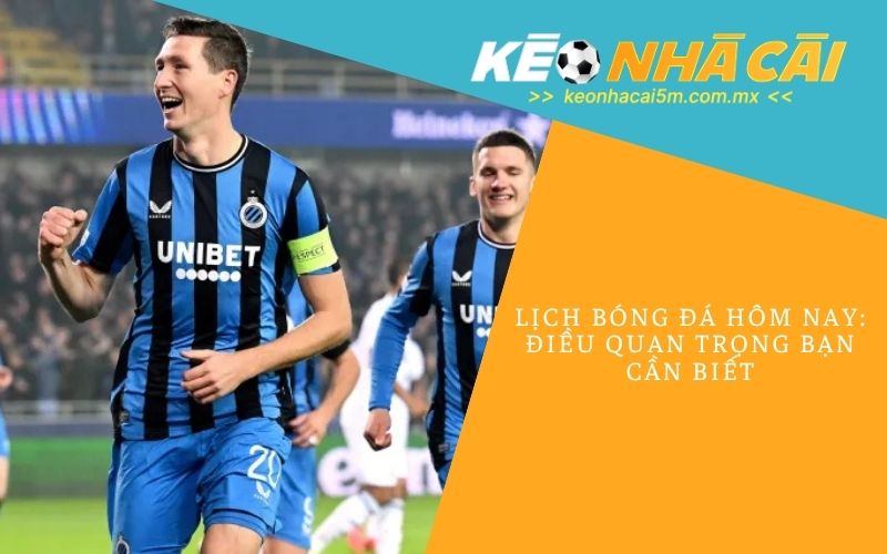 Lịch Bóng Đá Hôm Nay_ Điều Quan Trọng Bạn Cần Biết