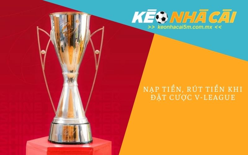Nạp Tiền, Rút Tiền khi đặt cược V-league