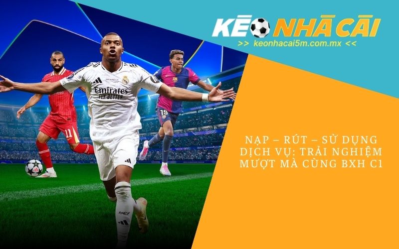 Nạp – Rút – Sử Dụng Dịch Vụ_ Trải Nghiệm Mượt Mà Cùng BXH C1