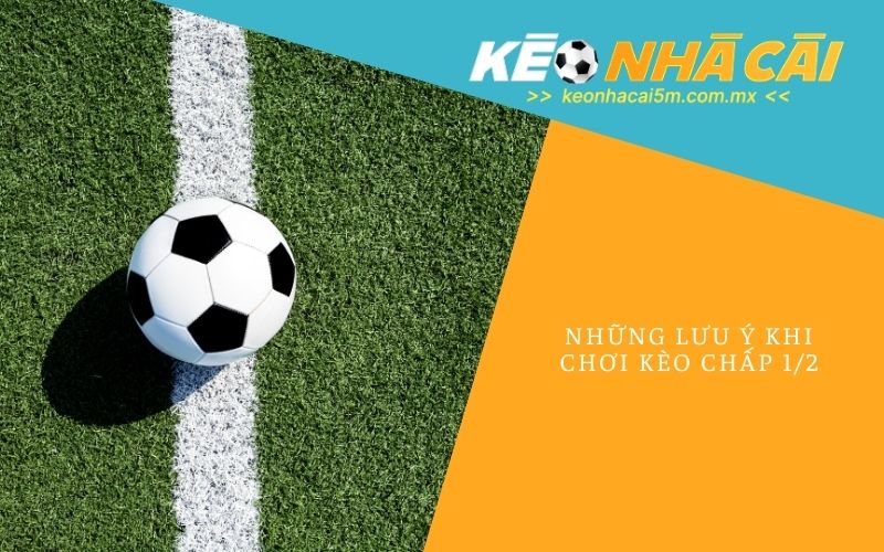 Những Lưu Ý Khi Chơi Kèo Chấp 1/2