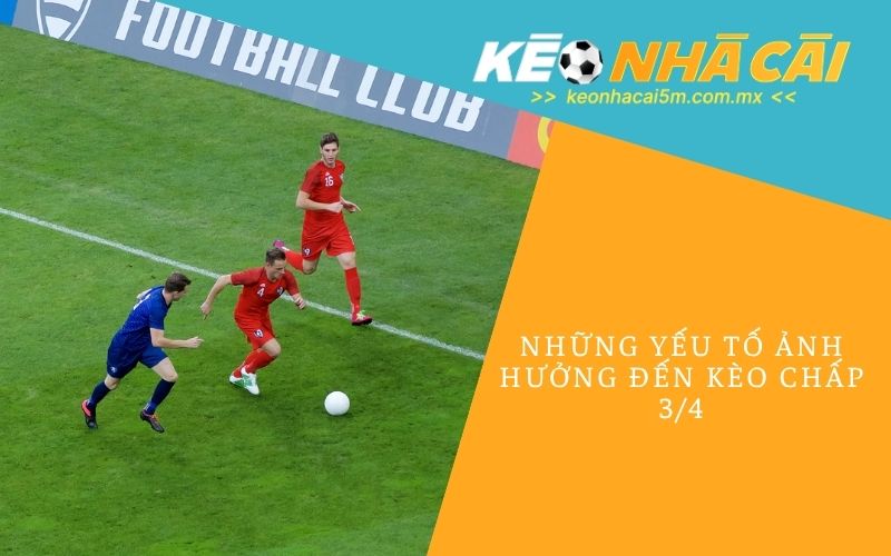 Những Yếu Tố Ảnh Hưởng Đến Kèo Chấp 3/4