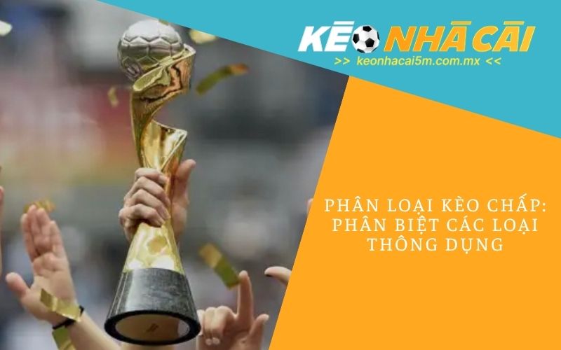Phân Loại Kèo Chấp_ Phân Biệt Các Loại Thông Dụng