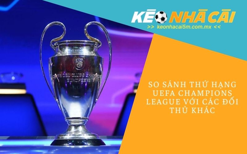 So Sánh Thứ Hạng UEFA Champions League Với Các Đối Thủ Khác