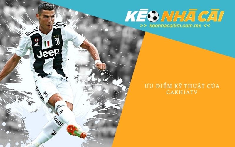 Ưu Điểm Kỹ Thuật Của Cakhiatv