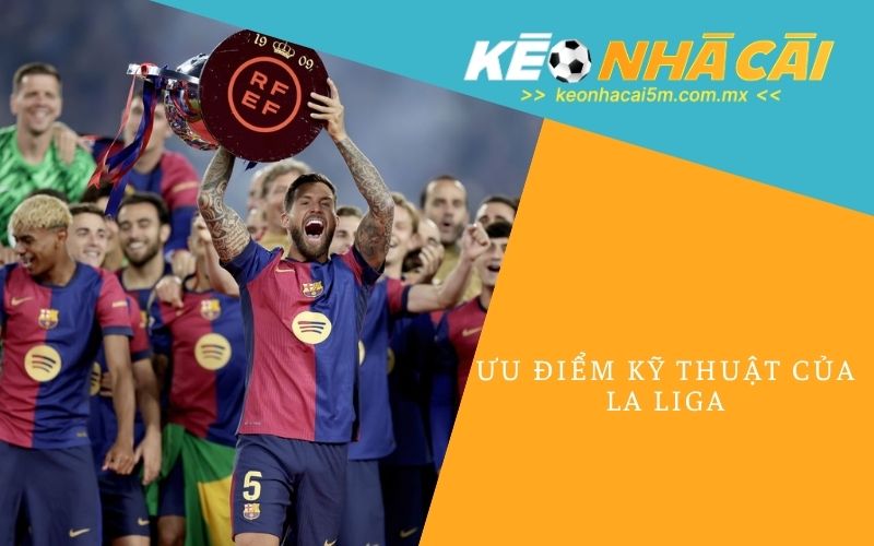 Ưu Điểm Kỹ Thuật Của La Liga