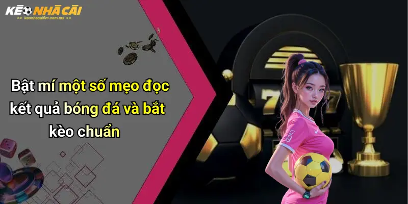 Bật mí một số mẹo đọc kết quả bóng đá và bắt kèo chuẩn