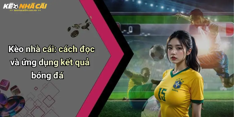 Kèo nhà cái: cách đọc và ứng dụng kết quả bóng đá