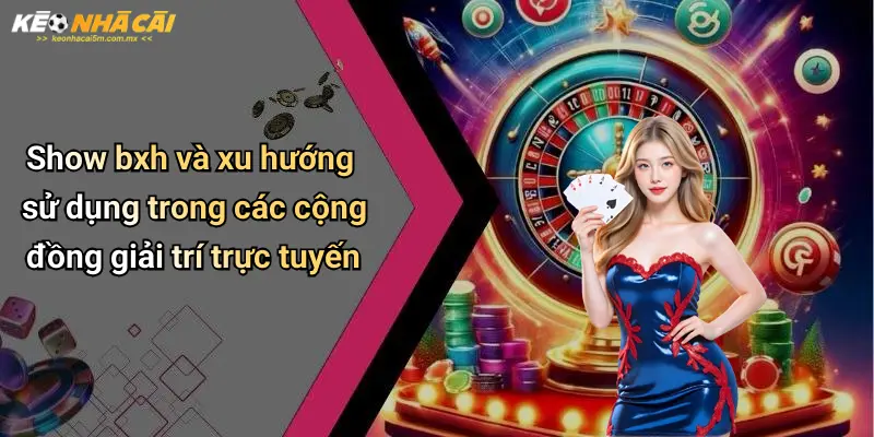 Show bxh và xu hướng sử dụng trong các cộng đồng giải trí trực tuyến