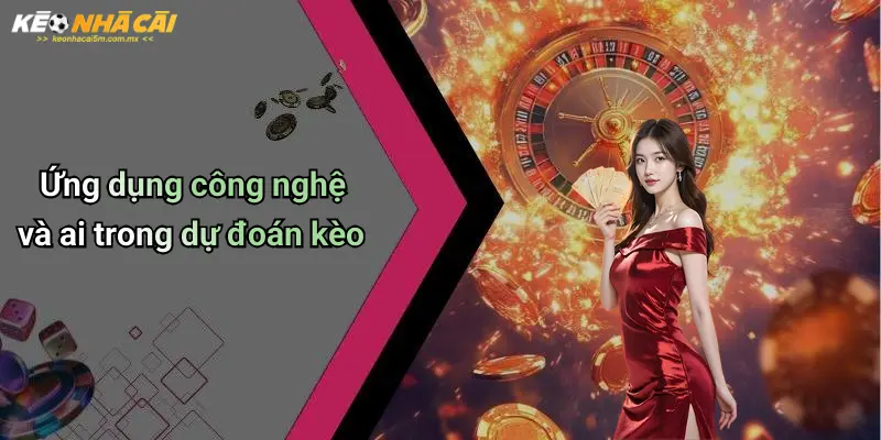 Ứng dụng công nghệ và ai trong dự đoán kèo